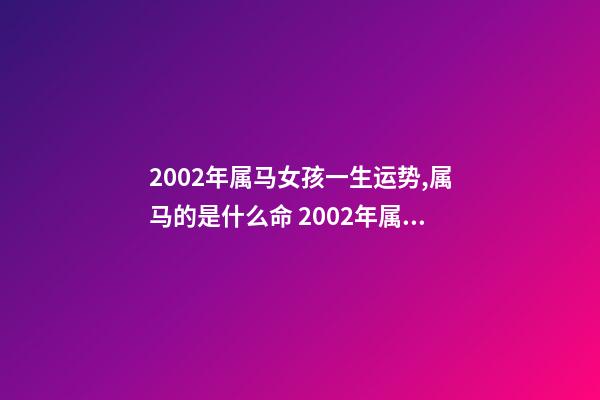 2002年属马女孩一生运势,属马的是什么命 2002年属马女人的命运,2002年出生属马五行属什么命-第1张-观点-玄机派